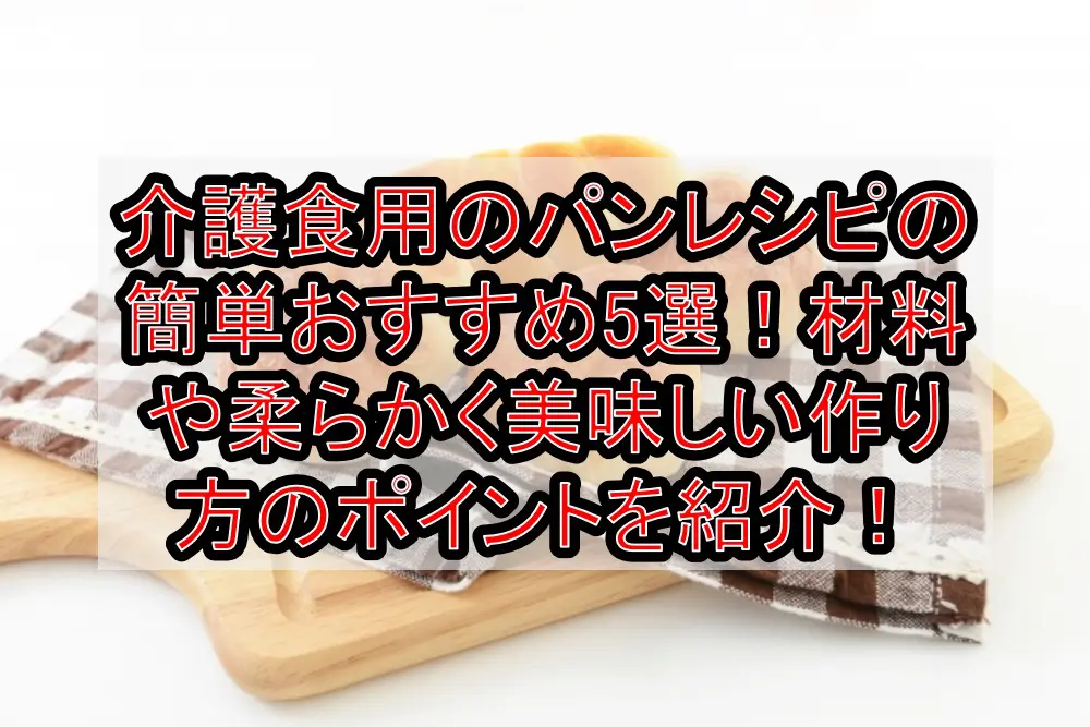 介護食用のパンレシピの簡単おすすめ5選!材料や柔らかく美味しい作り方のポイントを紹介!