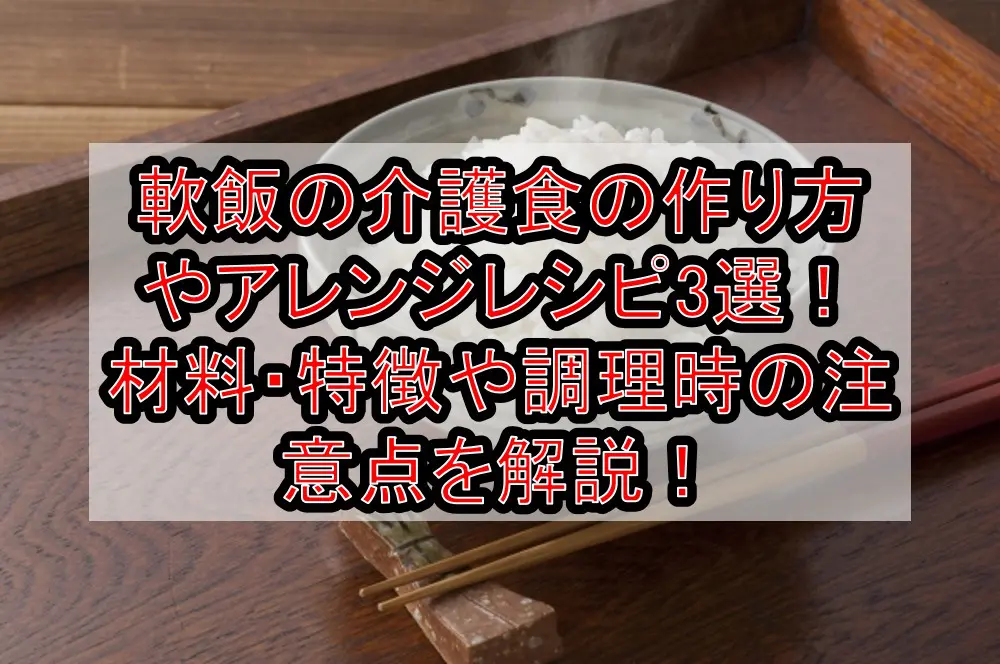 軟飯の介護食の作り方やアレンジレシピ3選!材料・特徴や調理時の注意点を解説!