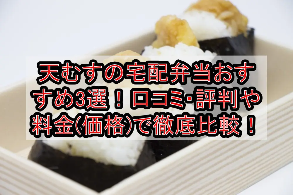 天むすの宅配弁当おすすめ3選！口コミ・評判や料金(価格)で徹底比較！