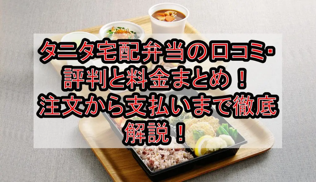 タニタ宅配弁当の口コミ・評判と料金(価格)まとめ！注文から支払いまで徹底解説！