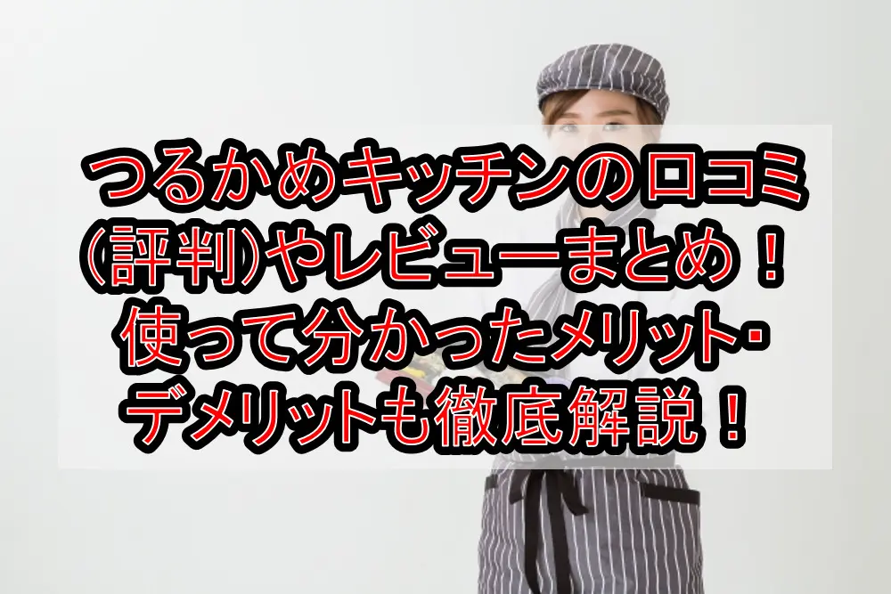 つるかめキッチンの口コミ(評判)やレビューまとめ！使って分かったメリット・デメリットも徹底解説！