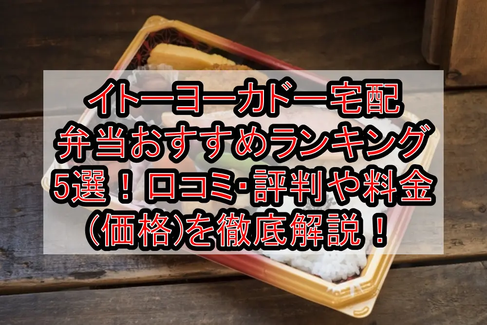 イトーヨーカドー宅配弁当おすすめランキング5選！口コミ・評判や料金(価格)を徹底解説！