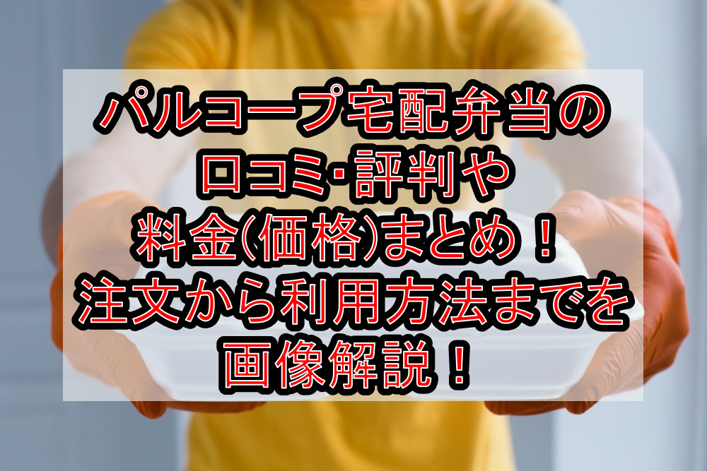 パルコープ宅配弁当の口コミ・評判や料金(価格)まとめ！注文から利用方法までを画像解説！