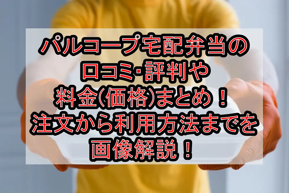 パルコープ宅配弁当の口コミ・評判や料金(価格)まとめ!注文から利用方法までを画像解説!