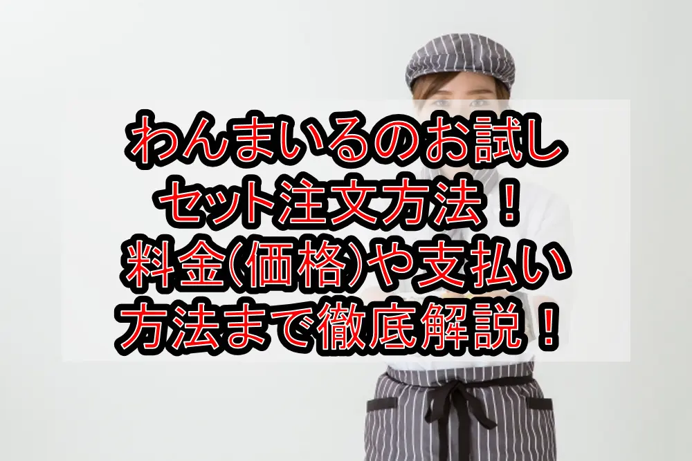 わんまいるのお試しセット注文方法!料金(価格)や支払い方法まで徹底解説!