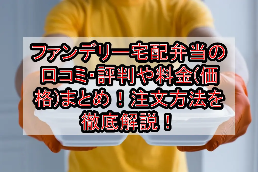 ファンデリー宅配弁当の口コミ・評判や料金(価格)まとめ!注文方法を徹底解説!
