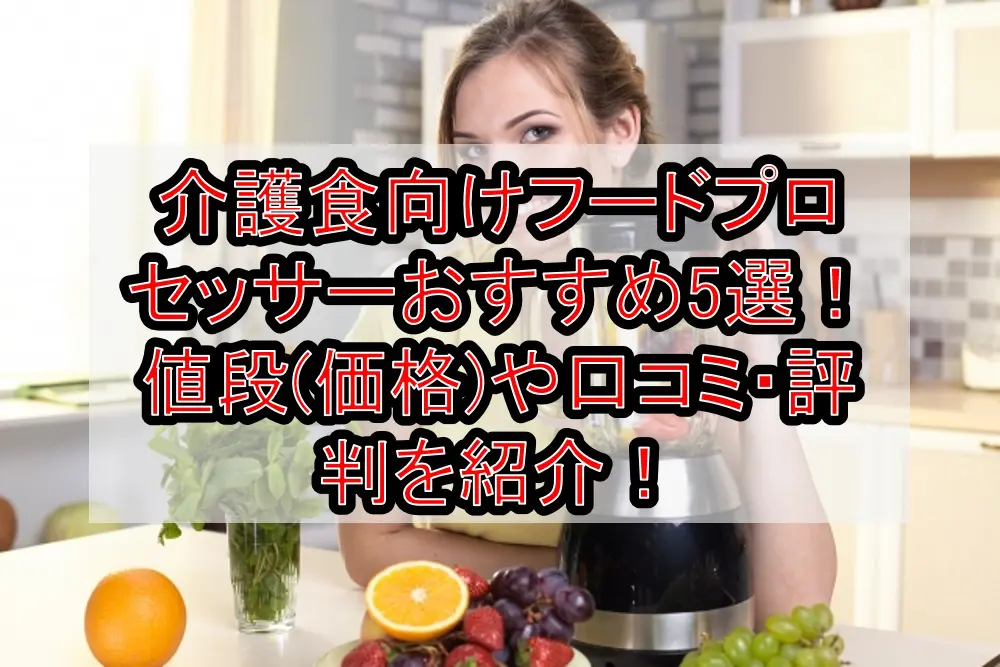 介護食向けフードプロセッサーおすすめ5選!値段(価格)や口コミ・評判を紹介!
