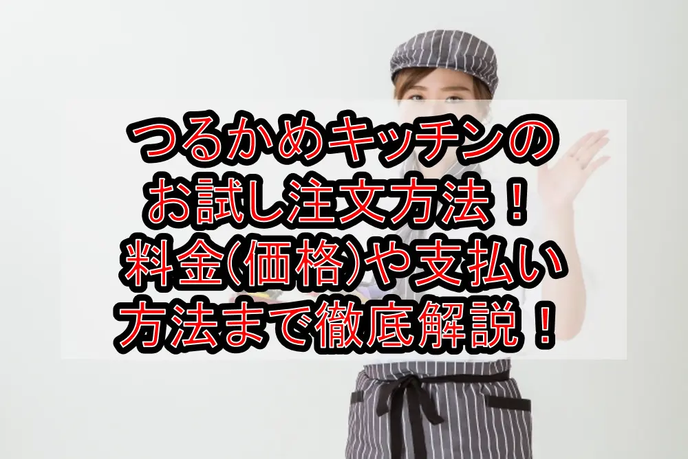 つるかめキッチンのお試し注文方法！料金(価格)や支払い方法まで徹底解説！