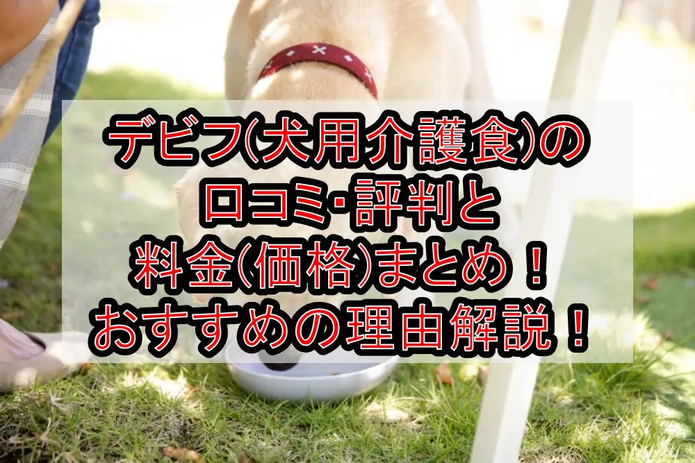 デビフ(犬用介護食)の口コミ・評判と料金(価格)まとめ！おすすめの理由を徹底解説！