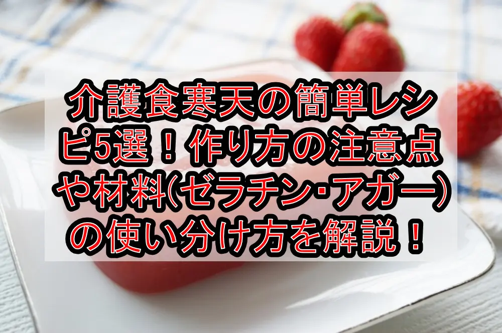 介護食寒天の簡単レシピ5選！作り方の注意点や材料(ゼラチン・アガー)の使い分け方を解説！