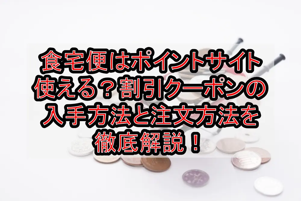 食宅便はポイントサイト使える?割引クーポンの入手方法と注文方法を徹底解説!