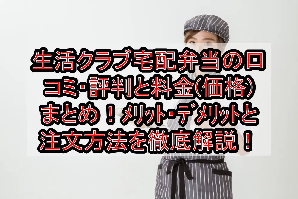 生活クラブ宅配弁当の口コミ・評判と料金(価格)まとめ!メリット・デメリットと注文方法を徹底解説!