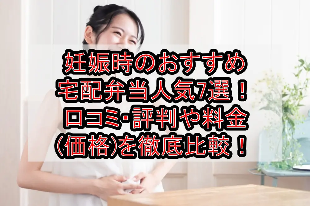 妊娠時のおすすめ宅配弁当7選!口コミ・評判や料金(価格)を徹底比較!
