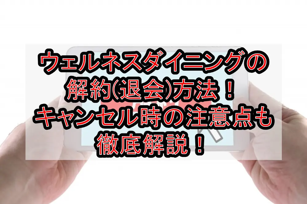 ウェルネスダイニングの解約(退会)方法！キャンセル時の注意点も徹底解説！