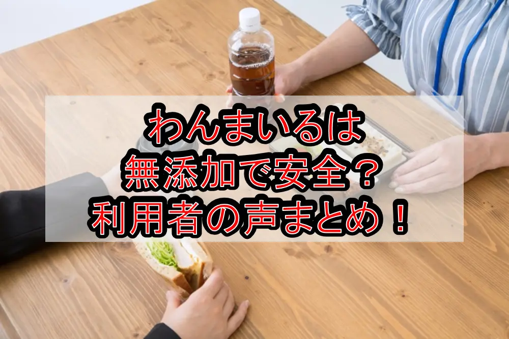 わんまいるは無添加で安全？利用者の声まとめ！