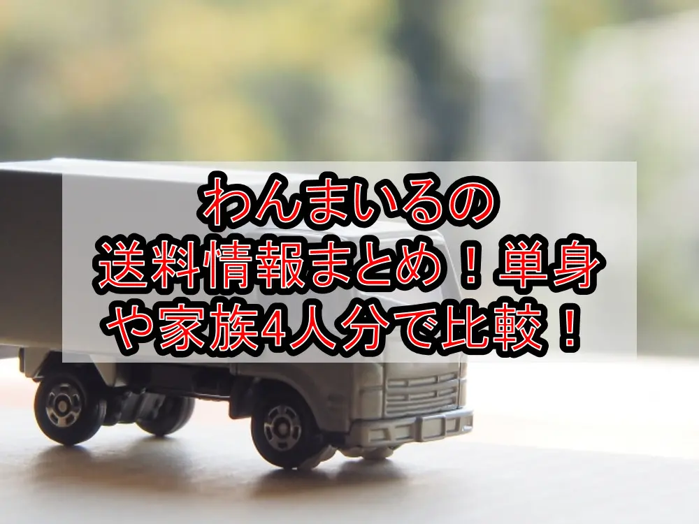 わんまいるの送料情報まとめ!単身や家族4人分で比較!