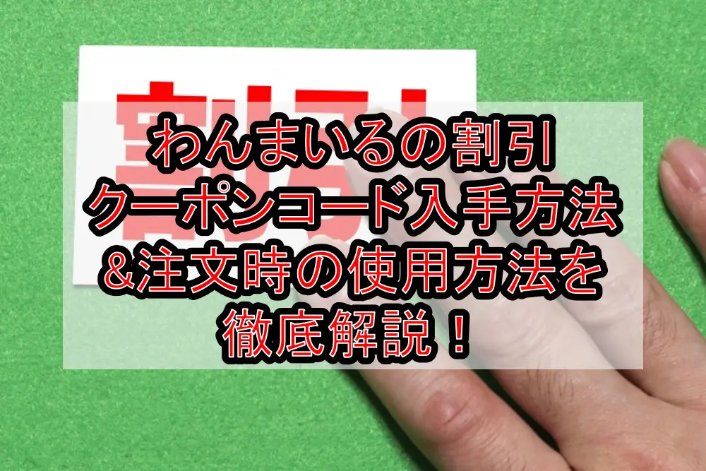 わんまいるの割引クーポンコード入手方法&注文時の使用方法を徹底解説！