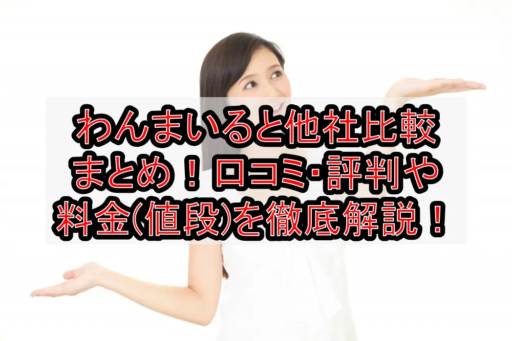 わんまいると他社比較まとめ!口コミ・評判や料金(値段)を徹底解説!