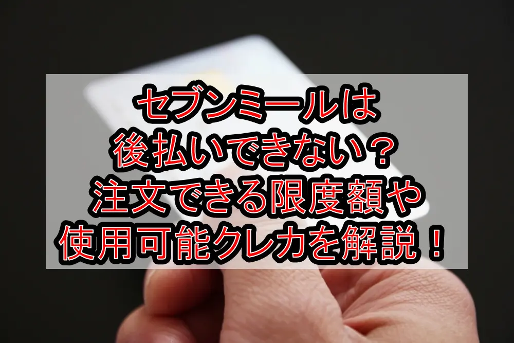 セブンミールは後払いできない？注文できる限度額や使用可能クレカを徹底解説！