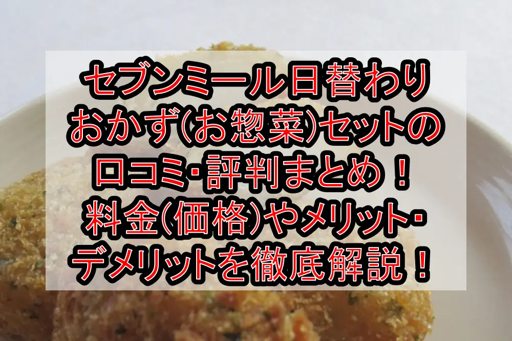 セブンミール日替わりおかず(お惣菜)セットの口コミ・評判まとめ！料金(価格)やメリット・デメリットを徹底解説！