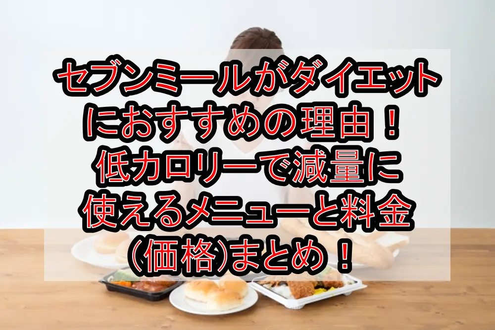 セブンミールがダイエットにおすすめの理由！低カロリーで原料に使えるメニューと料金(価格)まとめ！