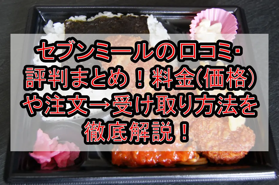 セブンミールの口コミ・評判まとめ!料金(価格)や注文→受け取り方法を徹底解説!