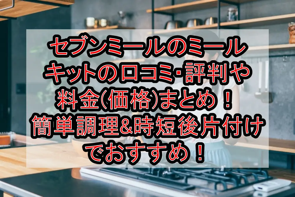 セブンミールのミールキットの口コミ・評判や料金(価格)まとめ!簡単調理&時短後片付けでおすすめ!