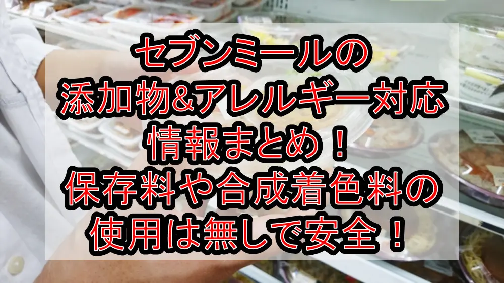 セブンミールの添加物&アレルギー対応情報まとめ！保存料や合成着色料の使用は無しで安全！