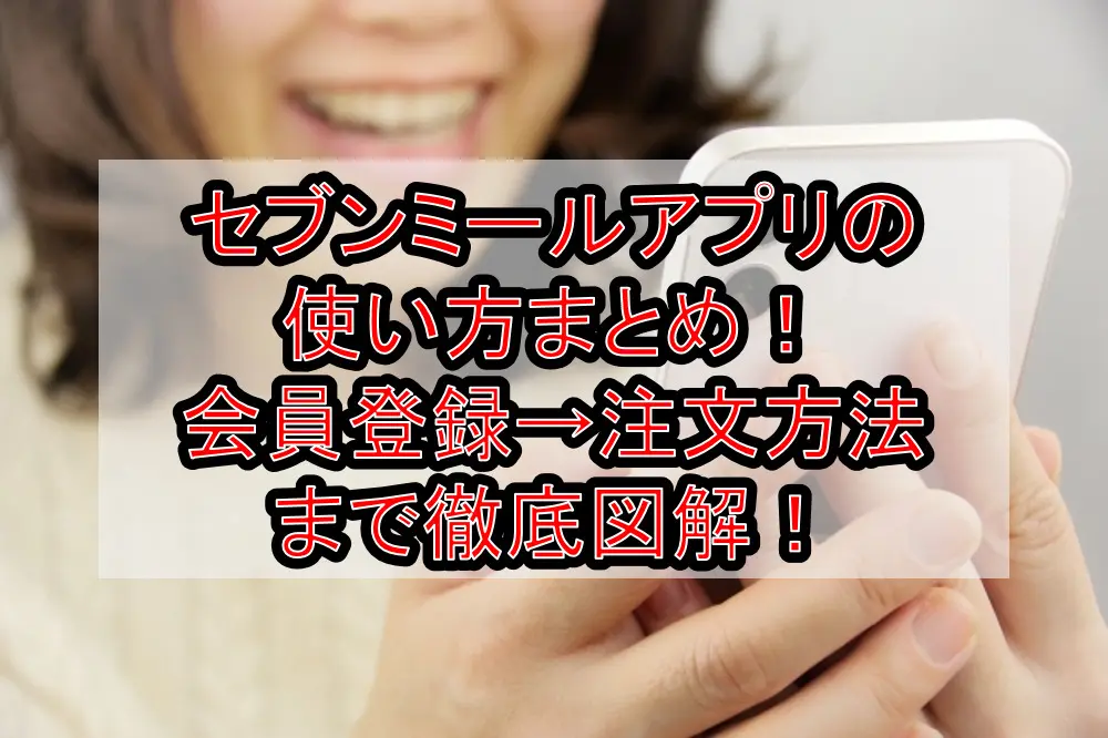 セブンミールアプリの使い方まとめ!会員登録→注文方法まで徹底解説!