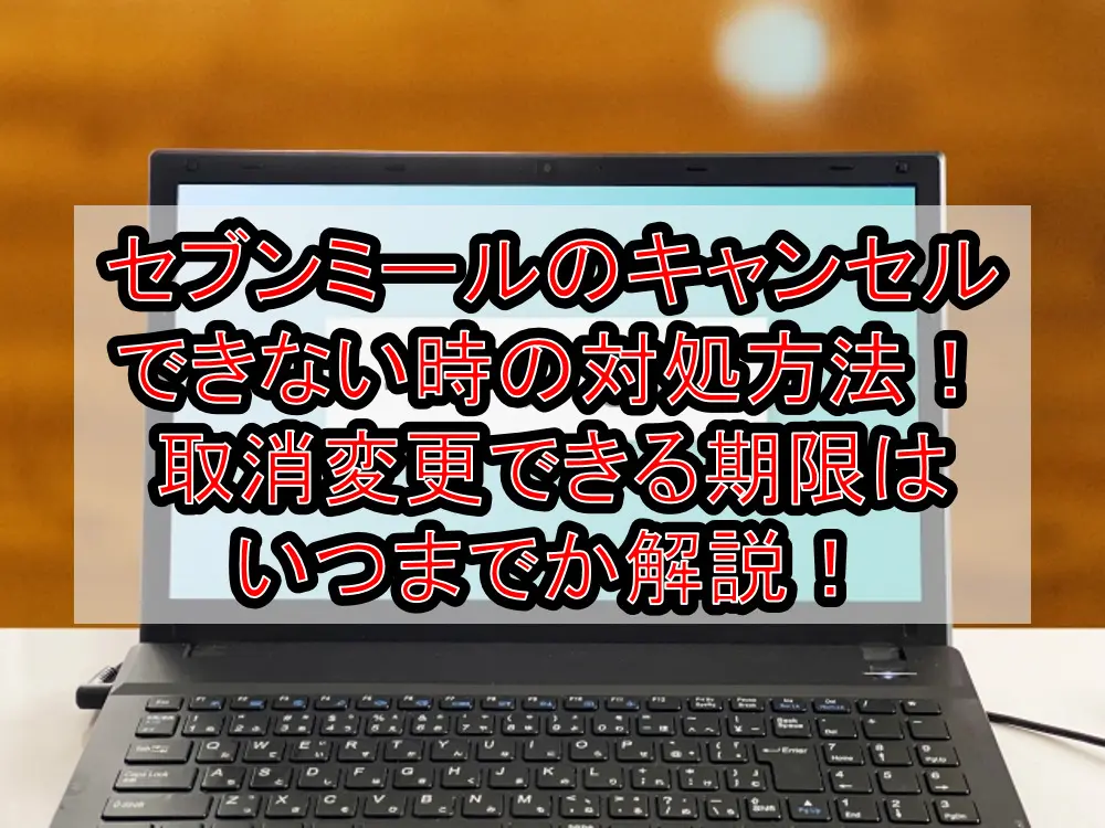 セブンミールのキャンセルできない時の対処方法！取消変更できる期限は