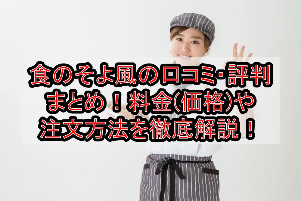 食のそよ風の口コミ・評判まとめ!料金(価格)や注文方法を徹底解説!