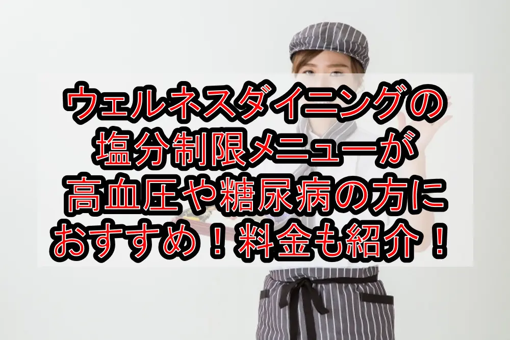 ウェルネスダイニングの塩分制限メニューが高血圧や糖尿病の方におすすめ!料金や値段も紹介!