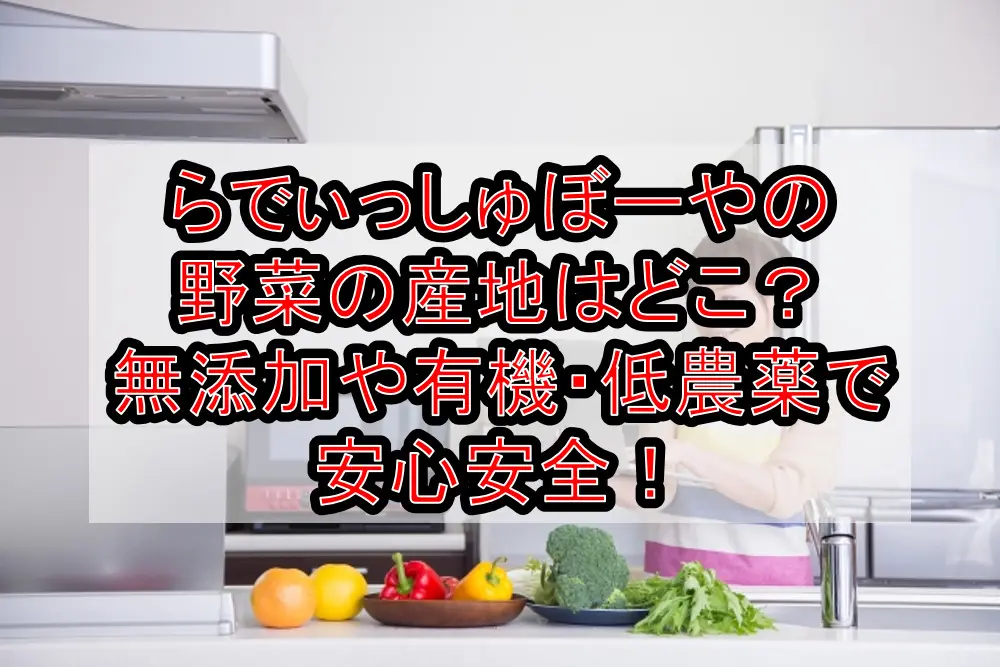 らでぃっしゅぼーやの野菜の産地はどこ?無添加や有機・低農薬で安心安全!