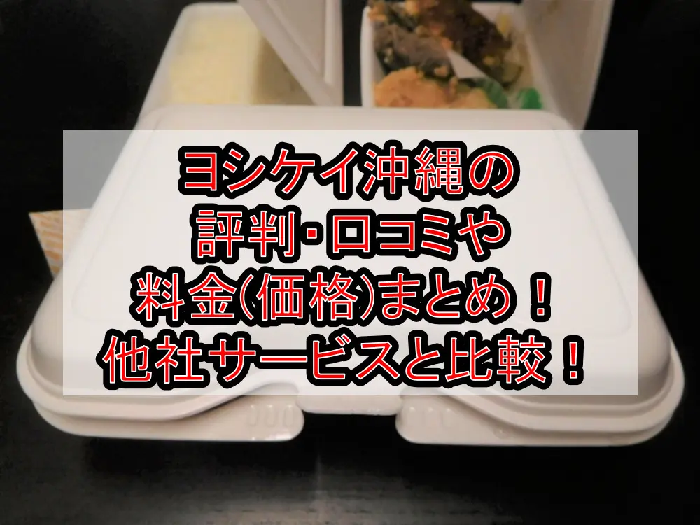 ヨシケイ沖縄の評判・口コミや料金(価格)まとめ!メニューや他社サービスと徹底比較!