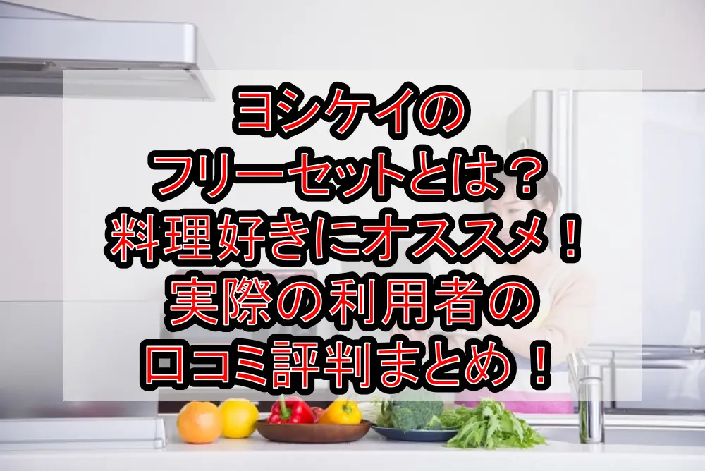 ヨシケイのフリーセットとは？料理好きにオススメ！実際の利用者の口コミ評判まとめ！