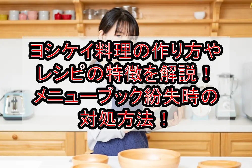 ヨシケイ料理の作り方やレシピの特徴を解説！メニューブック紛失時の対処方法！