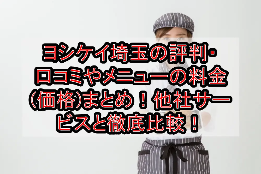 ヨシケイ埼玉の評判・口コミやメニューの料金(価格)まとめ!他社サービスと徹底比較!