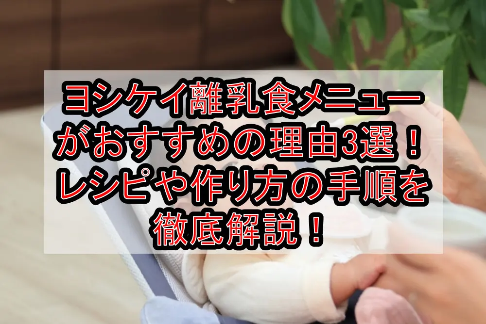 ヨシケイ離乳食メニューがおすすめの理由3選!レシピや作り方の手順を徹底解説!