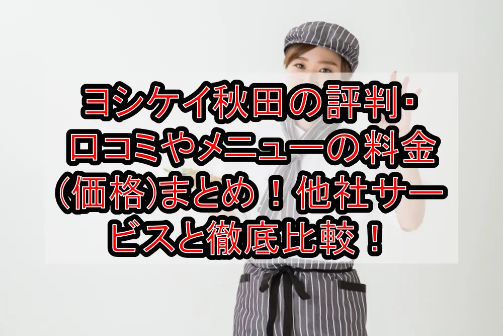 ヨシケイ秋田の評判・口コミやメニューの料金(価格)まとめ！他社サービスと徹底比較！