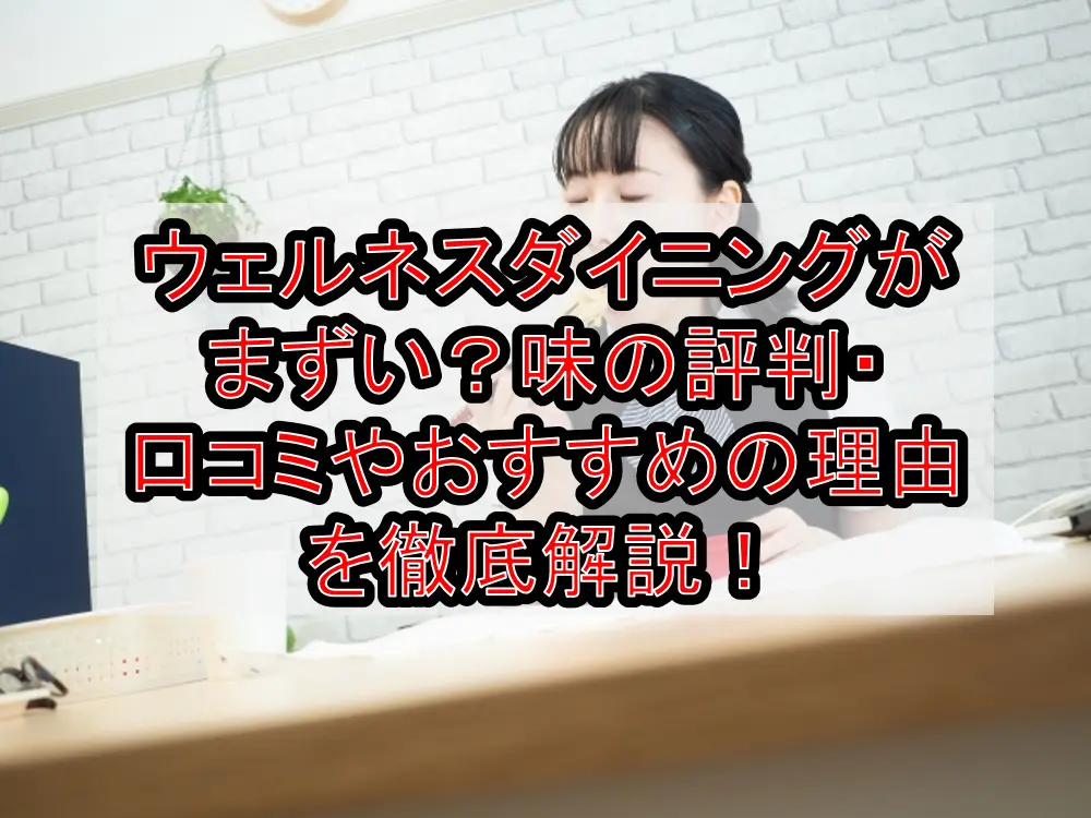 ウェルネスダイニングがまずい?味の評判・口コミやおすすめの理由を徹底解説!