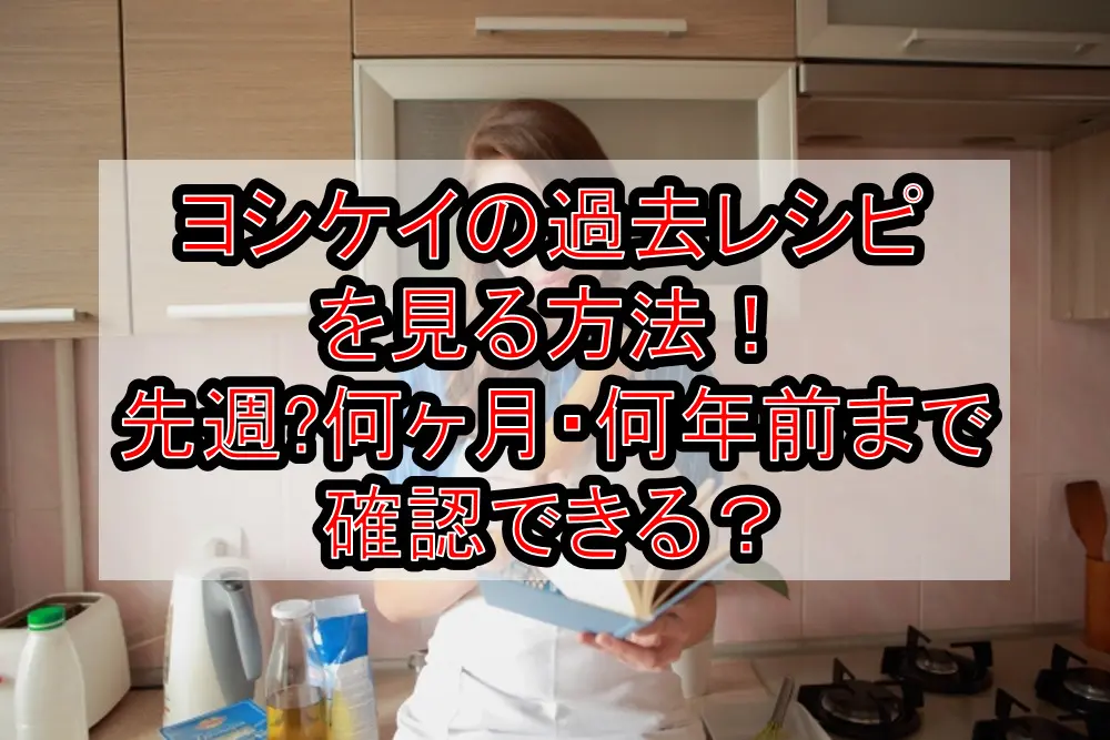 ヨシケイの過去レシピを見る方法!先週〜何ヶ月・何年前まで確認できる?