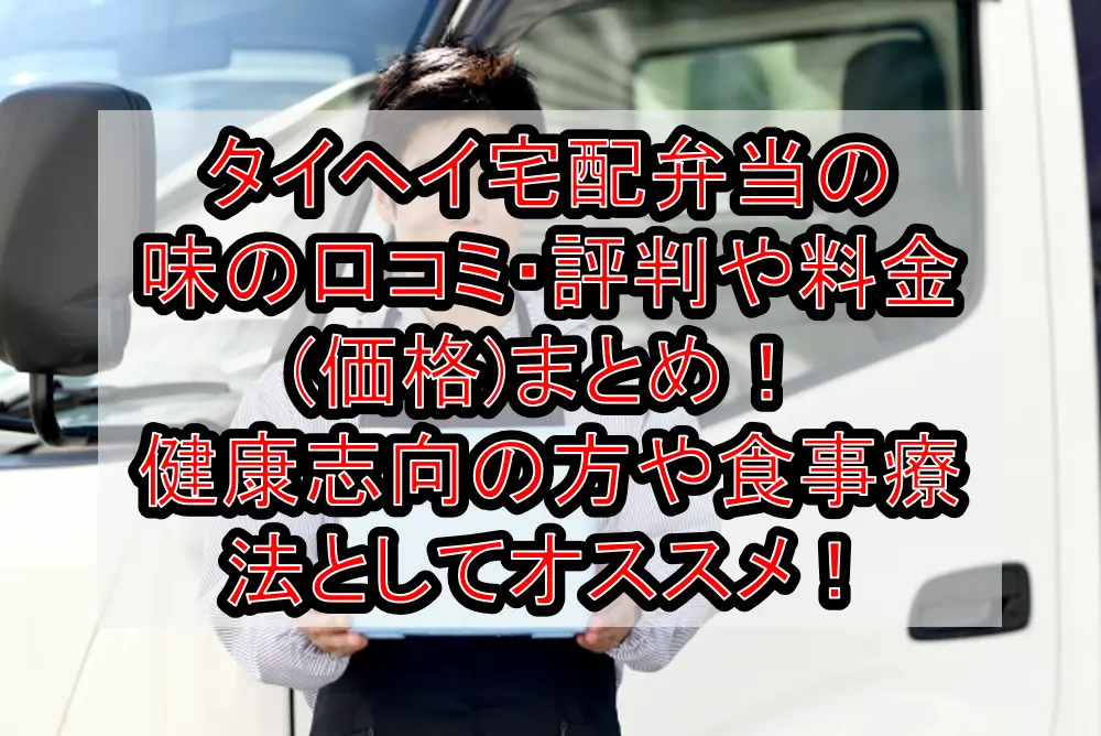 タイヘイ宅配弁当の味の口コミ・評判や料金(価格)まとめ!健康志向の方や食事療法としてオススメ!
