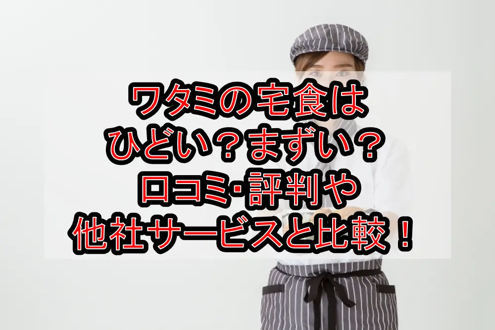 ワタミの宅食(配食サービス)はひどい?まずい?口コミ・評判や他社サービスと徹底比較!