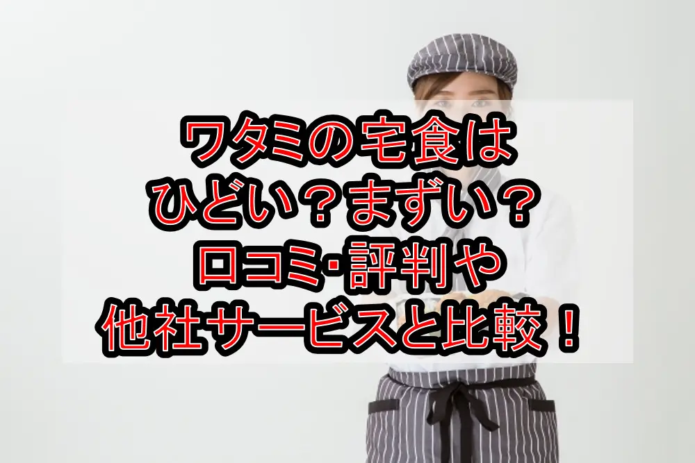 ワタミの宅食(配食サービス)はひどい？まずい？口コミ・評判や他社サービスと徹底比較！