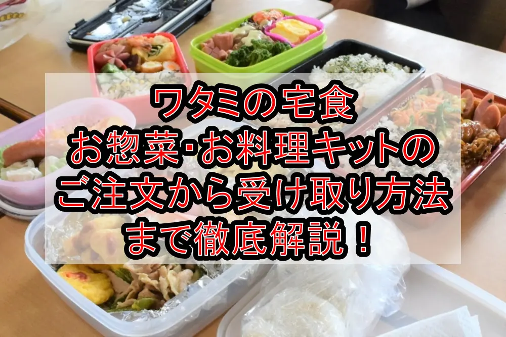 ワタミの宅食お惣菜・お料理キットのご注文から受け取り方法まで徹底解説!