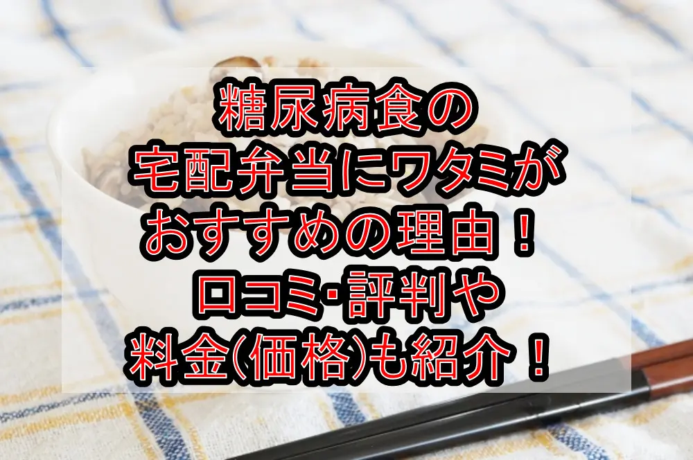 糖尿病の宅配弁当にワタミがおすすめの理由!口コミ・評判や料金(価格)も紹介!