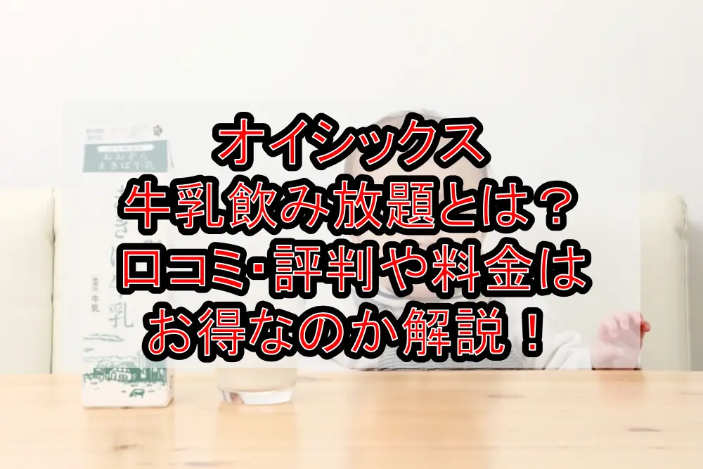 オイシックス牛乳飲み放題とは？口コミ・評判や料金はお得なのか解説！