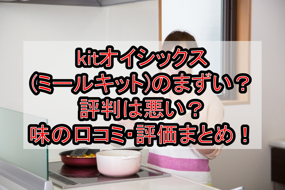 kitオイシックス(ミールキット)のまずい?評判は悪い?味の口コミ・評価まとめ!