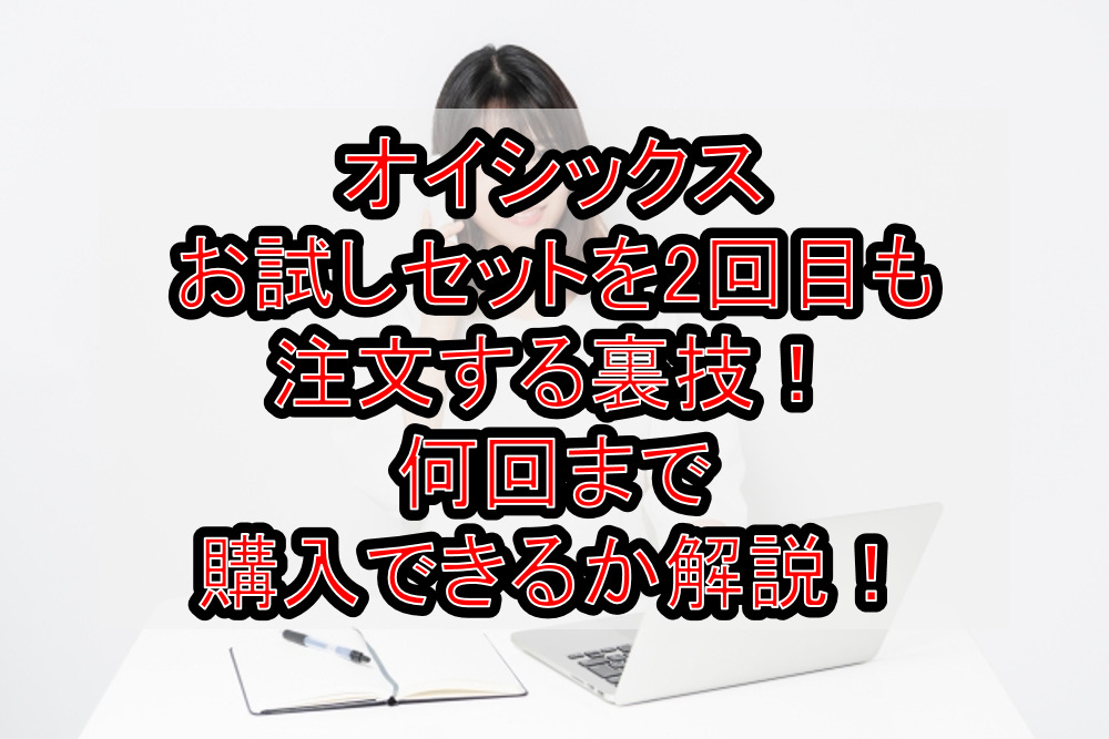 オイシックスお試しセットを2回目も注文する裏技！何回まで購入できるか解説！