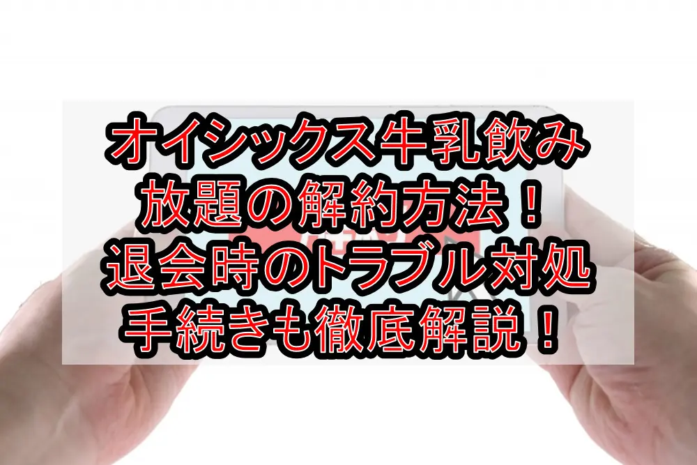 オイシックス牛乳飲み放題の解約方法！退会時のトラブル対処手続きも徹底解説！